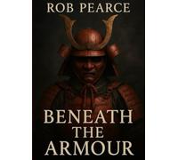 Beneath The Armour: A Samurai Warriors Journey Through Life
