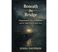 Beneath the Bridge: Chappaquiddick, Mary Jo Kopechne, and the Night Power Looked Away
