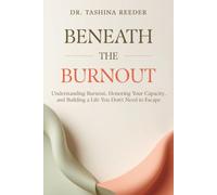 Beneath The Burnout: Understanding Burnout, Honoring Your Capacity, and Building a Life You Don't Need to Escape
