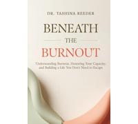 Beneath The Burnout: Understanding Burnout, Honoring Your Capacity, and Building a Life You Don't Need to Escape