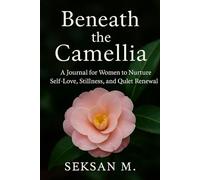Beneath the Camellia: A Journal for Women to Nurture Self-Love, Stillness, and Quiet Renewal