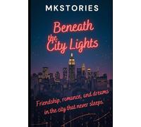 "Beneath the City Lights": Beneath the City Lights: Friendship, Romance, and Dreams in the City That Never Sleeps