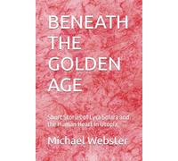 BENEATH THE GOLDEN AGE: Short Stories of Lyra Solara and the Human Heart in Utopia