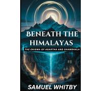 BENEATH THE HIMALAYAS: THE ENIGMA OF AGARTHA AND SHAMBHALA: Uncovering the Truth behind the Mythical Subterranean Kingdoms and Their Spiritual Secrets