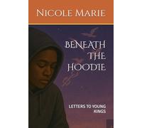 BENEATH THE HOODIE: LETTERS TO YOUNG KINGS