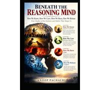 BENEATH THE REASONING MIND: How We Know, How We Care, How We Burn, How We Release