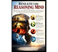 BENEATH THE REASONING MIND: How We Know, How We Care, How We Burn, How We Release