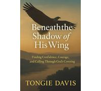 Beneath the Shadow of His Wing: Finding Confidence, Courage, and Calling Through God’s Covering