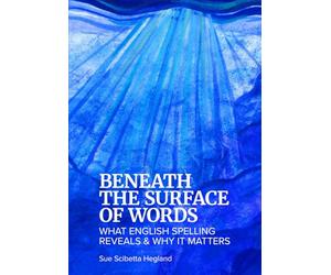 Beneath the Surface of Words: What English Spelling Reveals and Why It Matters