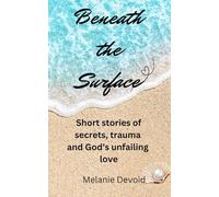 Beneath the Surface: Short stories of secrets, trauma and God's unfailing love.