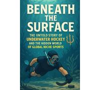 Beneath the Surface: The Untold Story of Underwater Hockey and the Hidden World of Global Niche Sports
