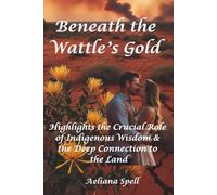 Beneath the Wattle's Gold- Highlights the Crucial Role of Indigenous Wisdom & the Deep Connection to the Land: Sequel to "Whispers in the Wattle" & "Where the Wattle Bends"