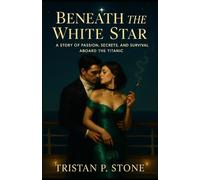 Beneath the White Star: A Story of Passion, Secrets, and Survival Aboard the Titanic