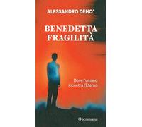 Benedetta fragilità. Dove l'umano incontra l'Eterno