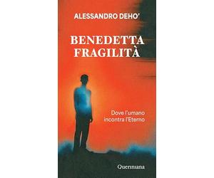 Benedetta fragilità. Dove l'umano incontra l'Eterno