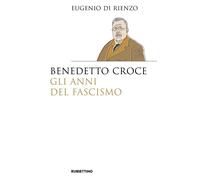 Benedetto Croce. Gli anni del fascismo - 2021 - Rubbettino