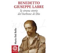 BENEDETTO GIUSEPPE LABRE. LA STRANA STORIA DEL BARBONE DI DIO - Dal Bello Mario