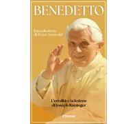 Benedetto. L'eredità e la lezione di Joseph Ratzinger