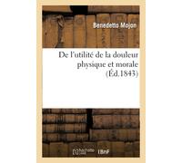 Benedetto Mojon de l'Utilité de la Douleur Physique Et Morale (Tascabile)
