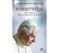 Benedetto XVI. Fede e profezia del primo papa emerito nella stori