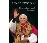 Benedetto XVI. Un semplice e umile lavoratore