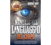 Manuale Del Linguaggio Del Corpo: Scopri Come Analizzare Qualunque Persona: Decifrare Gesti, Espressioni E Scoprire I Loro Segreti. BONUS: 7 Esercizi Per Allenare L'abilità Della Lettura Del Corpo