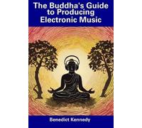 Benedict Kennedy The Buddha's Guide to Producing Electronic Music (Tascabile)