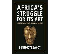 Bénédicte Savoy – Africa’s Struggle for Its Art: History of a Postcolonial Defeat – Copertina rigida