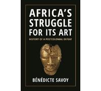 Bénédicte Savoy Africa’s Struggle for Its Art (Tascabile)