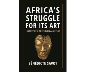 Bénédicte Savoy Africa’s Struggle for Its Art (Tascabile)