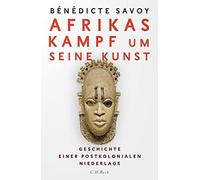 Bénédicte Savoy Afrikas Kampf um seine Kunst: Geschichte eine (Copertina rigida)