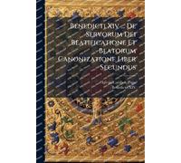 Benedicti Xiv ... De Servorum Dei Beatificatione Et Beatorum Canonizatione Liber Secundus
