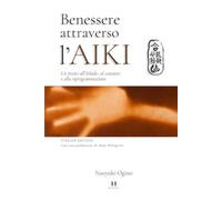 Benessere attraverso l’AIKI (ITALIAN EDITION): Un invito all’Aikido, al contatto e alla riprogrammazione