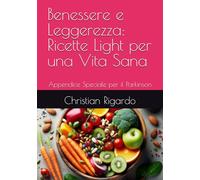 Benessere e Leggerezza: Ricette Light per una Vita Sana: Appendice Speciale per il Parkinson