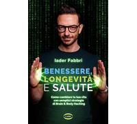 Benessere, longevità e salute. Come cambiare la tua vita con semplici strategie di Brain & Body Hacking