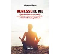 Benessere me. Viaggio attraverso corpo e mente per risolvere dolori muscolari e articolari e ritrovare benessere psicofisico