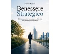 Benessere strategico. Il benessere come motore di produttività, relazioni e risu