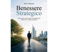 Benessere strategico. Il benessere come motore di produttività, relazioni e risultati aziendali