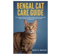BENGAL CAT CARE GUIDE: The Complete Manual for Raising a Happy, Healthy Bengal: Breed Insights, Feeding, Grooming, Training, and Lifelong Companionship