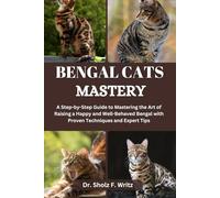 BENGAL CAT MASTERY: A Step-by-Step Guide to Mastering the Art of Raising a Happy and Well-Behaved Bengal with Proven Techniques and Expert Tips