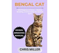 BENGAL CAT: Wild Elegance at Home - Raising, Breeding, and Nurturing the Spotted Spirit