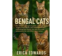 BENGAL CATS: The definitive Bengal cat guide, exploring their origins, traits, myths, and challenges while celebrating their beauty, joy, and role as ambassadors for wild feline conservation.