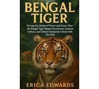 BENGAL TIGER: Tracing the Stripes of Power and Grace, How the Bengal Tiger Shapes Ecosystems, Inspires Culture, and Defines Humanity’s Bond with the Wild.
