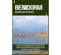 BENIDORM GUIDE DE VOYAGE: Découvrez les meilleurs sites, les points forts locaux, les sensations fortes en plein air et des conseils de voyage intelligents