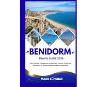 BENIDORM TRAVEL GUIDE 2026: Your Ultimate Companion to Beaches, Culture, Food, and Adventure in Spain’s Mediterranean Playground