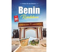BENIN REISEFÜHRER 2027: Ein praktischer, anfängerfreundlicher Leitfaden für Westafrikas Wiege des Vodun, der Geschichte und der Kultur