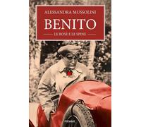 BENITO, LE ROSE E LE SPINE - MUSSOLINI ALESSANDRA - Piemme