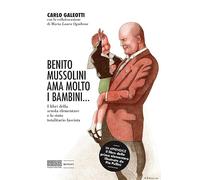 Benito Mussolini ama molto i bambini... I libri della scuola elementare e lo stato totalitario fascista. Ediz. illustrata