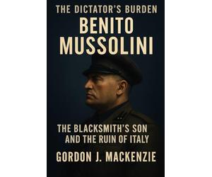 Benito Mussolini: The Blacksmith’s Son and His Dictatorship