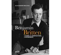 Benjamin Britten. L'uomo, il compositore, l'interprete